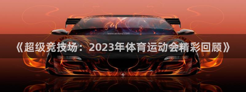 必发官方正版app集团:《超级竞技场:2023年体育运动会精